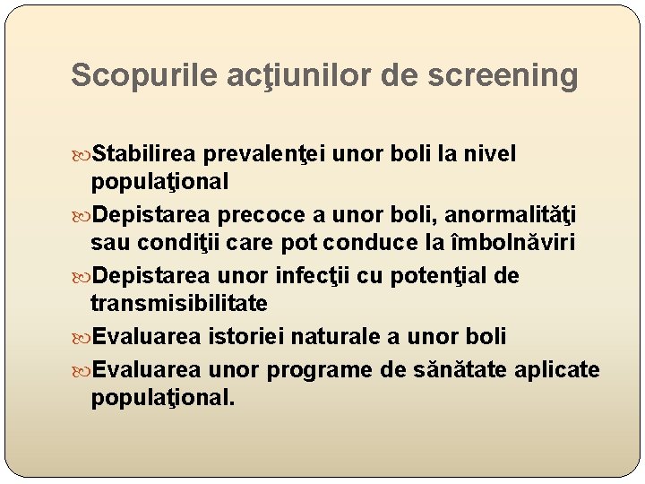 Scopurile acţiunilor de screening Stabilirea prevalenţei unor boli la nivel populaţional Depistarea precoce a