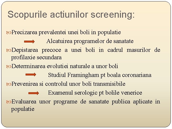 Scopurile actiunilor screening: Precizarea prevalentei unei boli in populatie Alcatuirea programelor de sanatate Depistarea