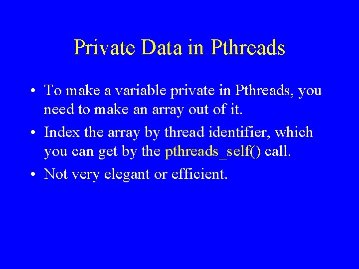 Private Data in Pthreads • To make a variable private in Pthreads, you need