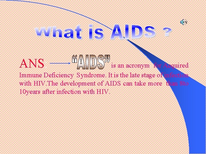 ANS: is an acronym for Acquired Immune Deficiency Syndrome. It is the late stage