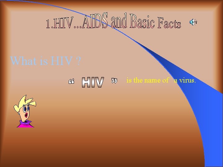 What is HIV ? is the name of a virus. 