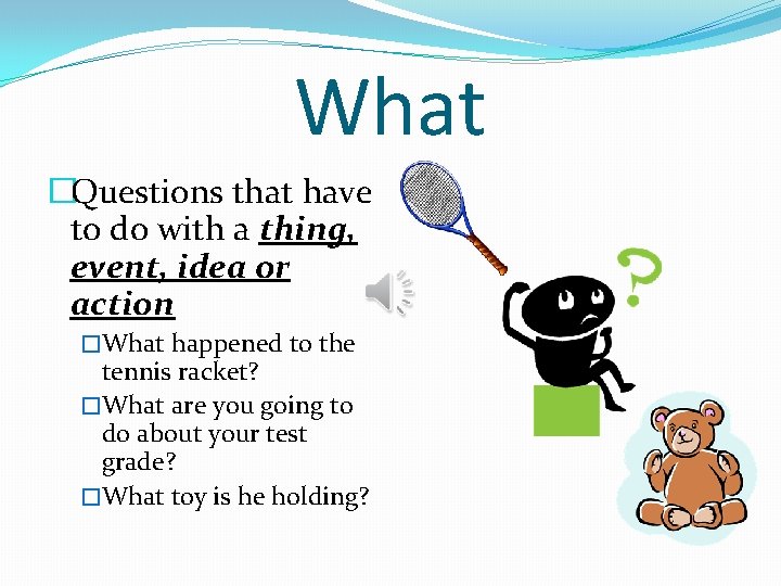 What �Questions that have to do with a thing, event, idea or action �What
