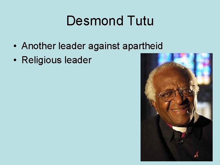 Desmond Tutu • Another leader against apartheid • Religious leader 