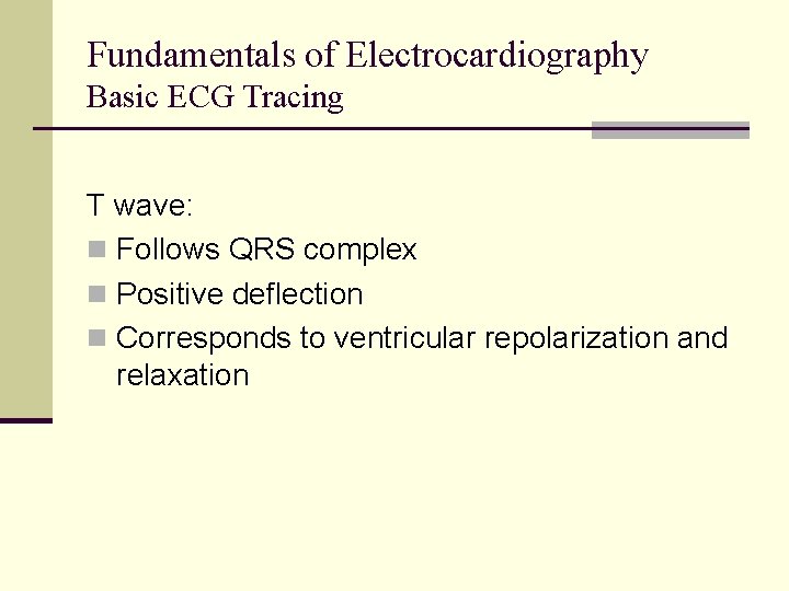 Fundamentals of Electrocardiography Basic ECG Tracing T wave: n Follows QRS complex n Positive Fundamentals of Electrocardiography Basic ECG Tracing T wave: n Follows QRS complex n Positive