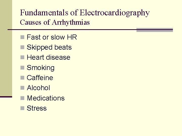Fundamentals of Electrocardiography Causes of Arrhythmias n Fast or slow HR n Skipped beats Fundamentals of Electrocardiography Causes of Arrhythmias n Fast or slow HR n Skipped beats
