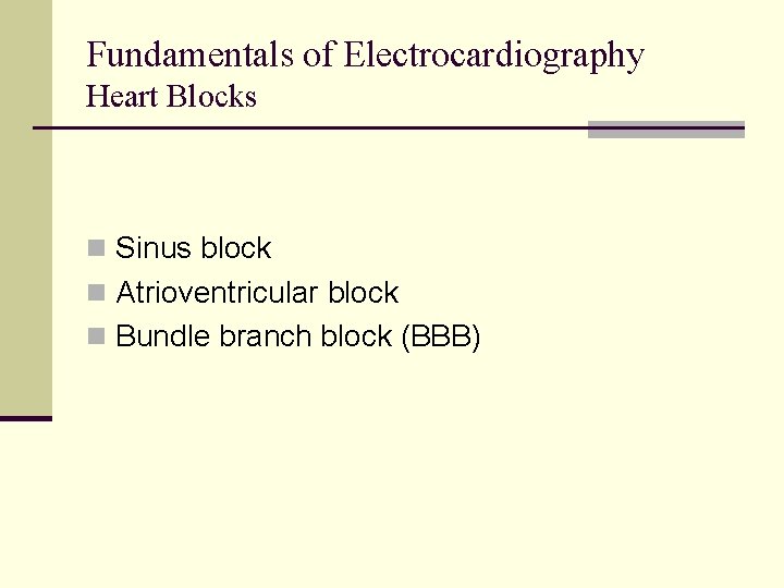Fundamentals of Electrocardiography Heart Blocks n Sinus block n Atrioventricular block n Bundle branch Fundamentals of Electrocardiography Heart Blocks n Sinus block n Atrioventricular block n Bundle branch