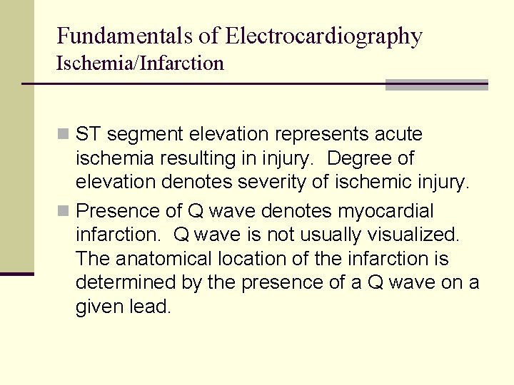 Fundamentals of Electrocardiography Ischemia/Infarction n ST segment elevation represents acute ischemia resulting in injury. Fundamentals of Electrocardiography Ischemia/Infarction n ST segment elevation represents acute ischemia resulting in injury.