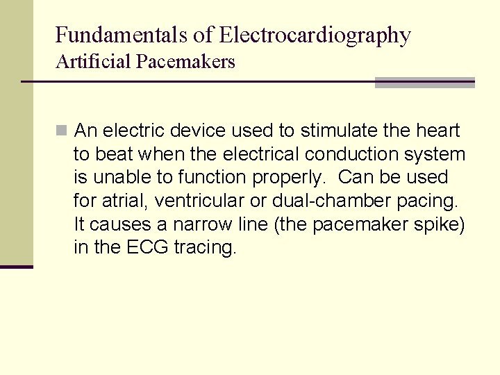 Fundamentals of Electrocardiography Artificial Pacemakers n An electric device used to stimulate the heart Fundamentals of Electrocardiography Artificial Pacemakers n An electric device used to stimulate the heart