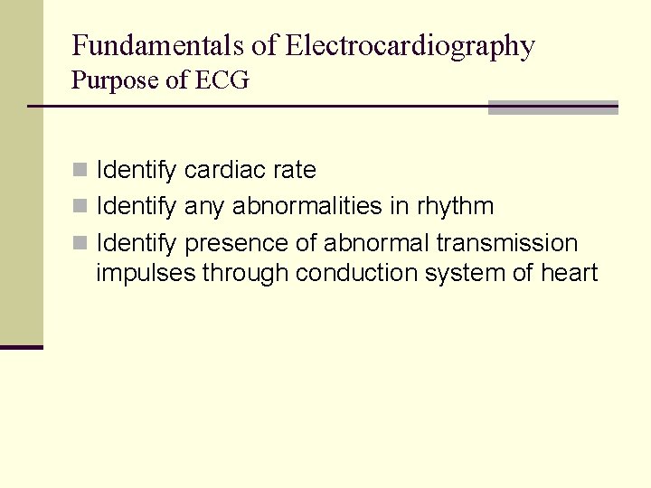 Fundamentals of Electrocardiography Purpose of ECG n Identify cardiac rate n Identify any abnormalities Fundamentals of Electrocardiography Purpose of ECG n Identify cardiac rate n Identify any abnormalities