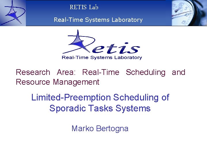 RETIS Lab Real-Time Systems Laboratory Research Area: Real-Time Scheduling and Resource Management Limited-Preemption Scheduling