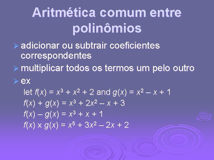 Aritmética comum entre polinômios Ø adicionar ou subtrair coeficientes correspondentes Ø multiplicar todos os