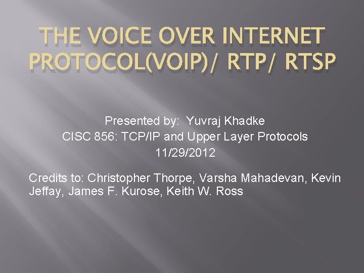 THE VOICE OVER INTERNET PROTOCOL(VOIP)/ RTP/ RTSP Presented by: Yuvraj Khadke CISC 856: TCP/IP