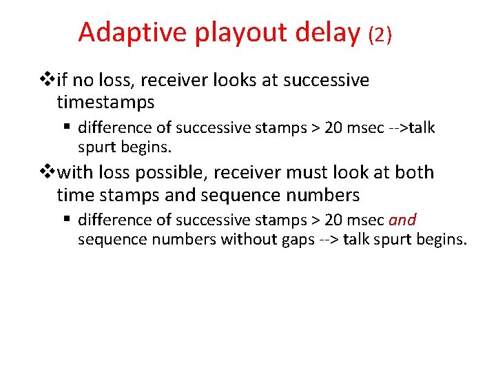 Adaptive playout delay (2) vif no loss, receiver looks at successive timestamps § difference Adaptive playout delay (2) vif no loss, receiver looks at successive timestamps § difference