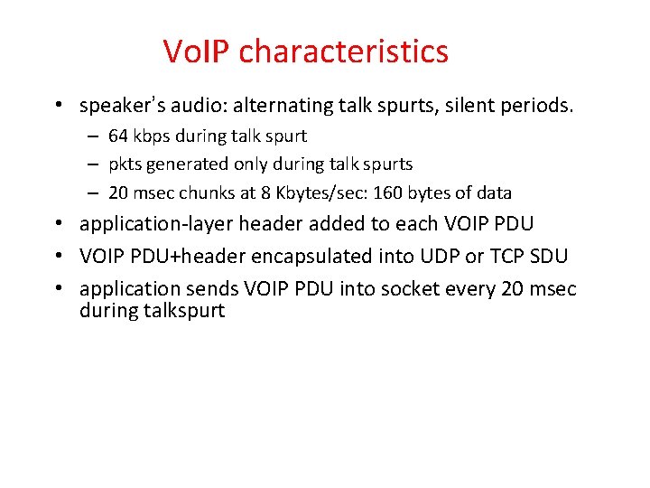 Vo. IP characteristics • speaker’s audio: alternating talk spurts, silent periods. – 64 kbps Vo. IP characteristics • speaker’s audio: alternating talk spurts, silent periods. – 64 kbps