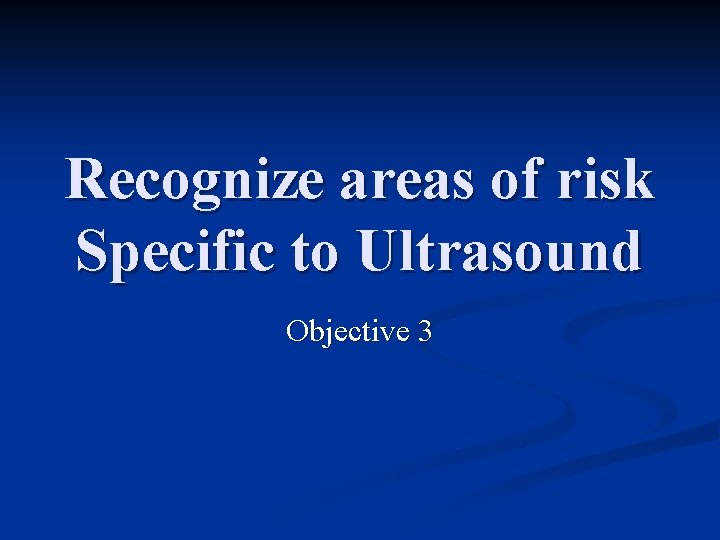 Recognize areas of risk Specific to Ultrasound Objective 3 