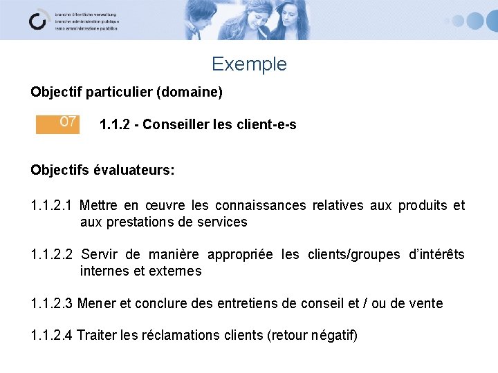 Exemple Objectif particulier (domaine) 1. 1. 2 - Conseiller les client-e-s Objectifs évaluateurs: 1.