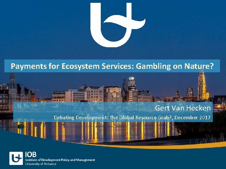 Payments for Ecosystem Services: Gambling on Nature? Gert Van Hecken Debating Development: The Global