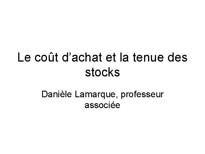 Le coût d’achat et la tenue des stocks Danièle Lamarque, professeur associée 