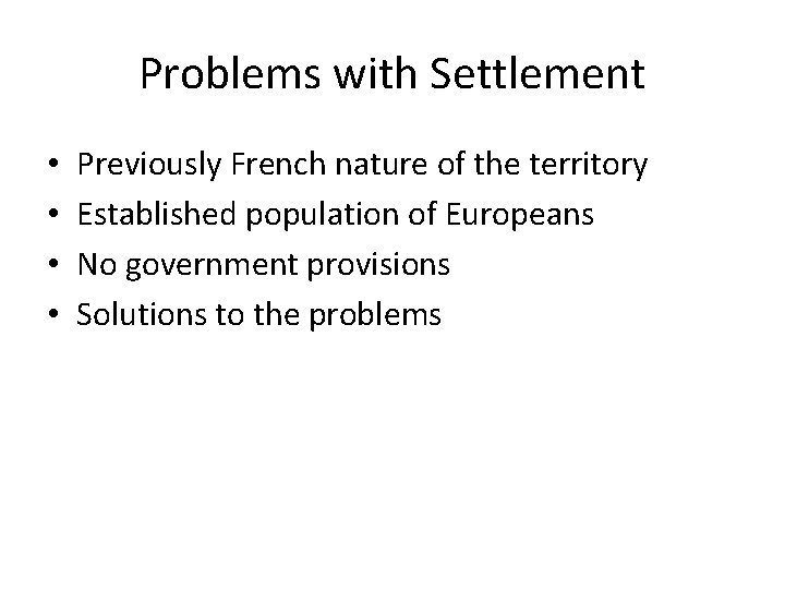 Problems with Settlement • • Previously French nature of the territory Established population of