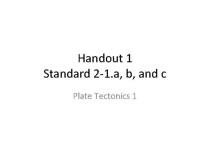 Handout 1 Standard 2 -1. a, b, and c Plate Tectonics 1 