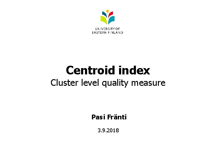 Centroid index Cluster level quality measure Pasi Fränti 3. 9. 2018 