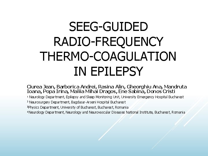 SEEG-GUIDED RADIO-FREQUENCY THERMO-COAGULATION IN EPILEPSY Ciurea Jean, Barborica Andrei, Rasina Alin, Gheorghiu Ana, Mandruta