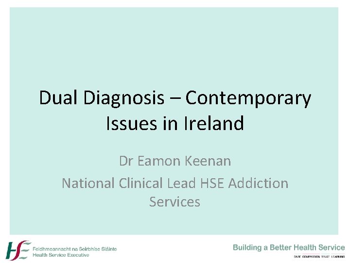 Dual Diagnosis – Contemporary Issues in Ireland Dr Eamon Keenan National Clinical Lead HSE