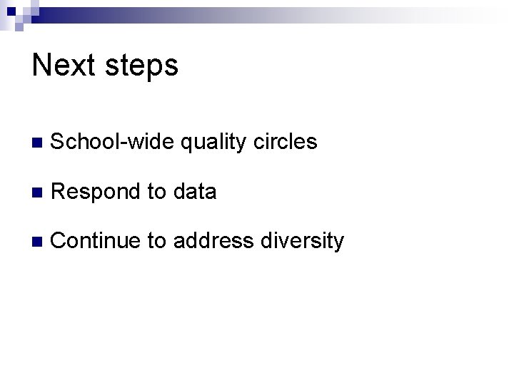 Next steps n School-wide quality circles n Respond to data n Continue to address