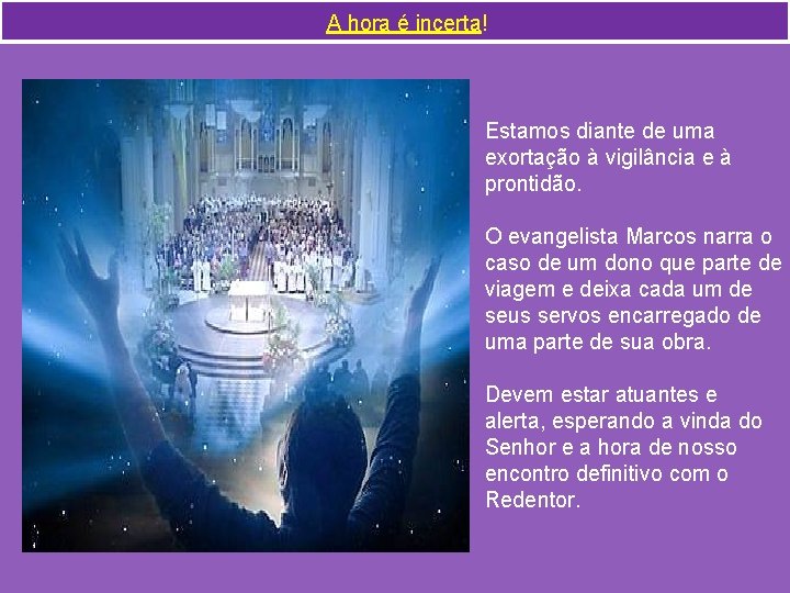 A hora é incerta! Estamos diante de uma exortação à vigilância e à prontidão.