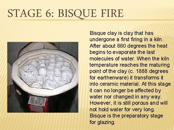 STAGE 6: BISQUE FIRE Bisque clay is clay that has undergone a first firing