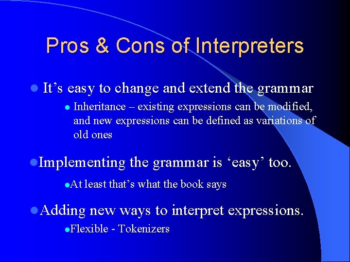 Pros & Cons of Interpreters l It’s easy to change and extend the grammar