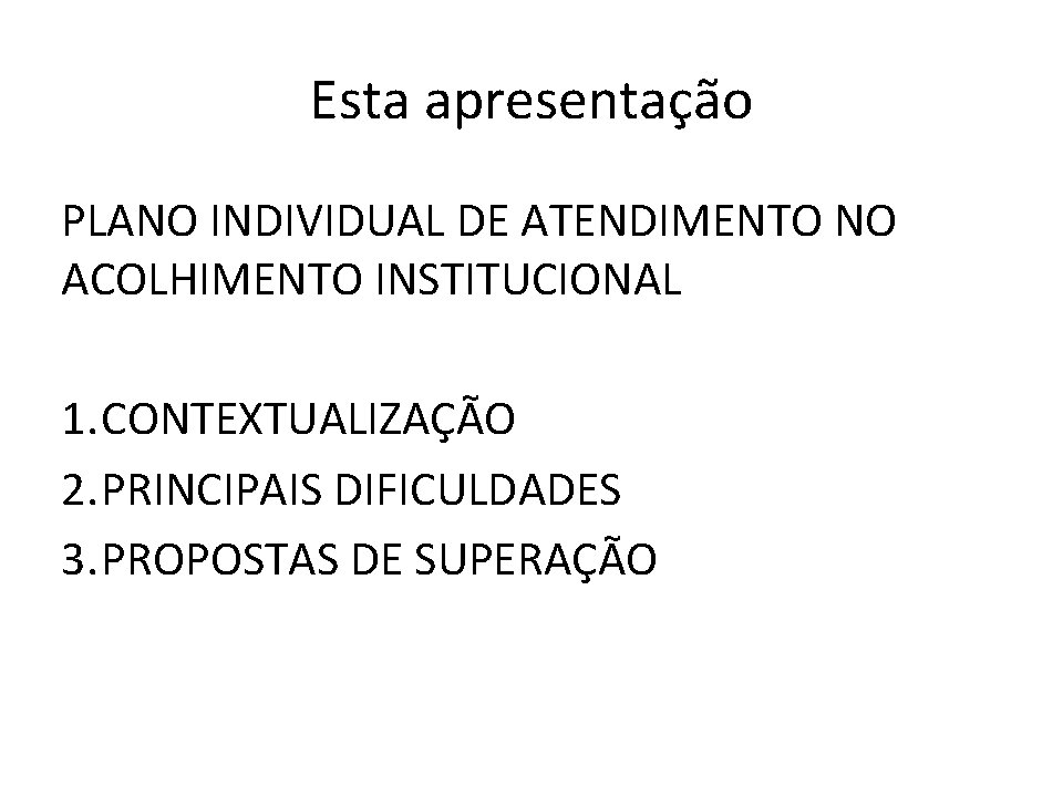 Esta apresentação PLANO INDIVIDUAL DE ATENDIMENTO NO ACOLHIMENTO INSTITUCIONAL 1. CONTEXTUALIZAÇÃO 2. PRINCIPAIS DIFICULDADES