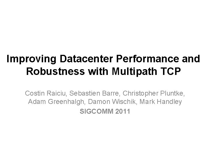 Improving Datacenter Performance and Robustness with Multipath TCP Costin Raiciu, Sebastien Barre, Christopher Pluntke,