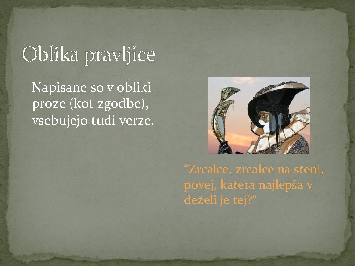 Oblika pravljice Napisane so v obliki proze (kot zgodbe), vsebujejo tudi verze. “Zrcalce, zrcalce