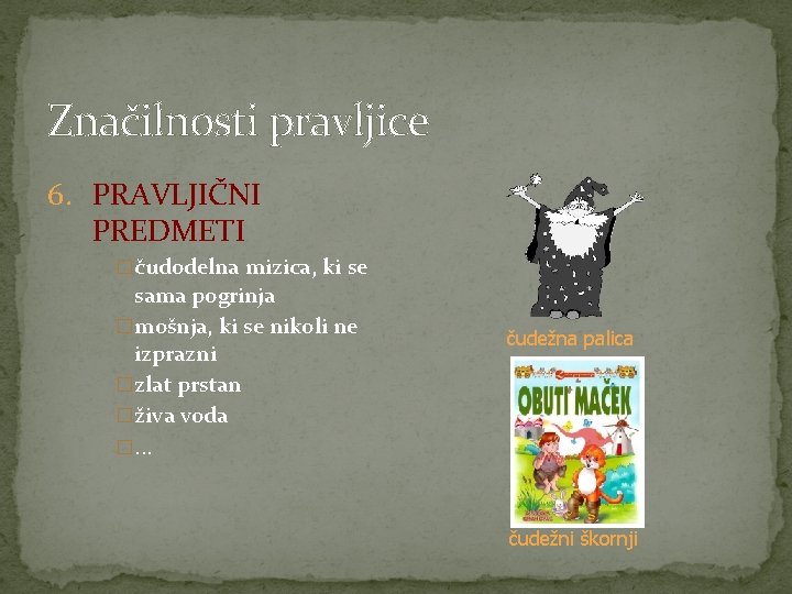 Značilnosti pravljice 6. PRAVLJIČNI PREDMETI �čudodelna mizica, ki se sama pogrinja �mošnja, ki se