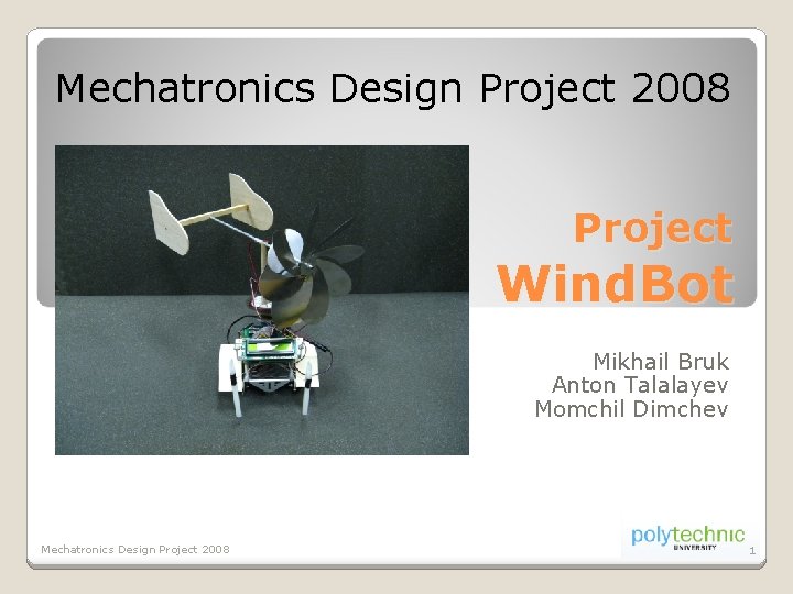 Mechatronics Design Project 2008 Project Wind. Bot Mikhail Bruk Anton Talalayev Momchil Dimchev Mechatronics