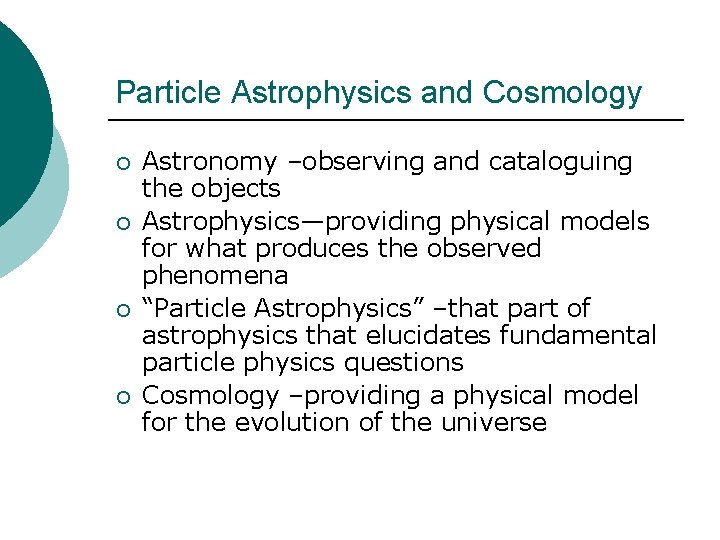 Particle Astrophysics and Cosmology ¡ ¡ Astronomy –observing and cataloguing the objects Astrophysics—providing physical Particle Astrophysics and Cosmology ¡ ¡ Astronomy –observing and cataloguing the objects Astrophysics—providing physical