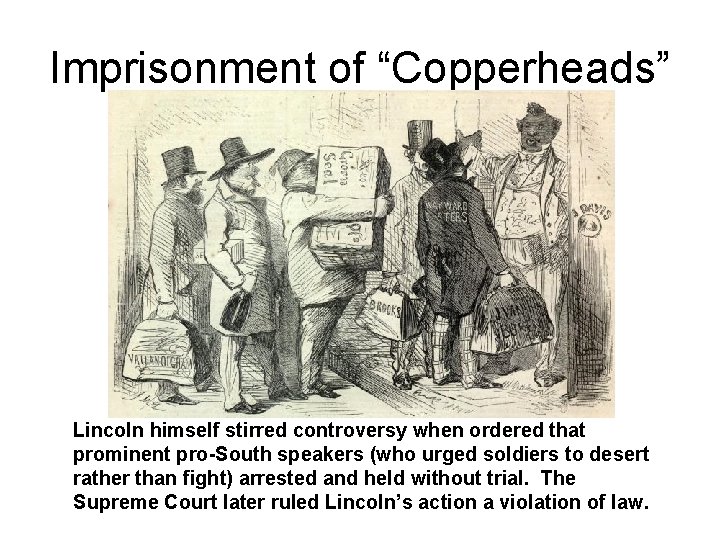 Imprisonment of “Copperheads” Lincoln himself stirred controversy when ordered that prominent pro-South speakers (who