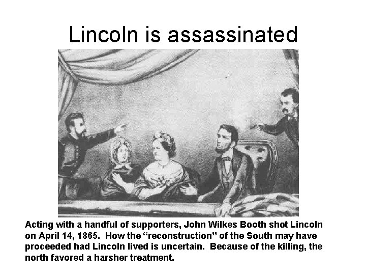 Lincoln is assassinated Acting with a handful of supporters, John Wilkes Booth shot Lincoln