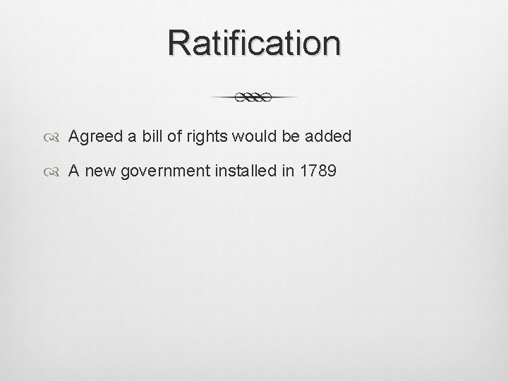 Ratification Agreed a bill of rights would be added A new government installed in