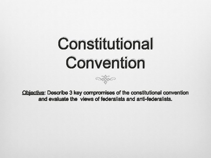 Constitutional Convention Objective: Describe 3 key compromises of the constitutional convention and evaluate the