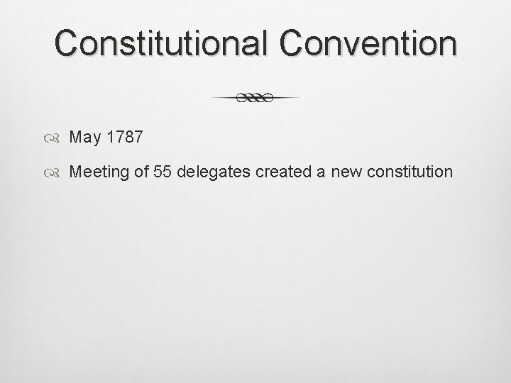 Constitutional Convention May 1787 Meeting of 55 delegates created a new constitution 