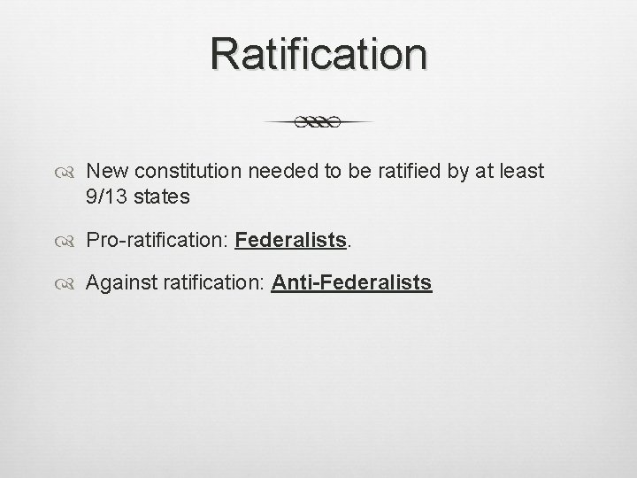 Ratification New constitution needed to be ratified by at least 9/13 states Pro-ratification: Federalists.