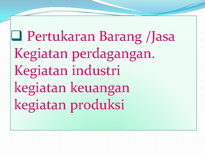 q Pertukaran Barang /Jasa Kegiatan perdagangan. Kegiatan industri kegiatan keuangan kegiatan produksi 