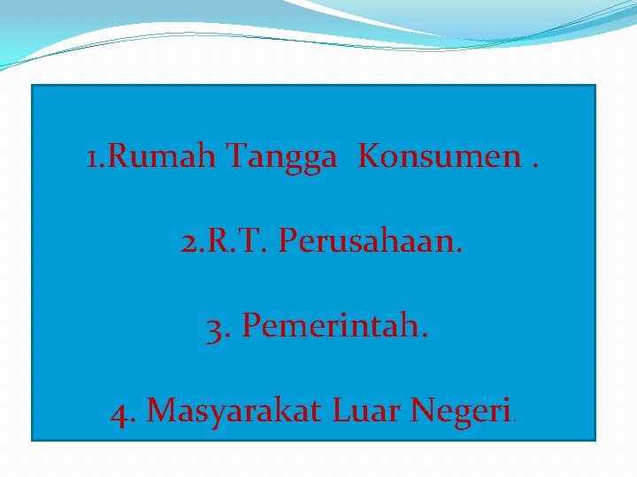 1. Rumah Tangga Konsumen. 2. R. T. Perusahaan. 3. Pemerintah. 4. Masyarakat Luar Negeri.