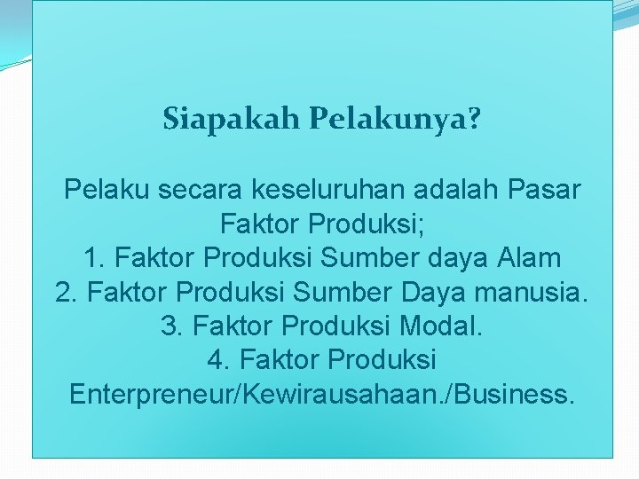 Siapakah Pelakunya? Pelaku secara keseluruhan adalah Pasar Faktor Produksi; 1. Faktor Produksi Sumber daya