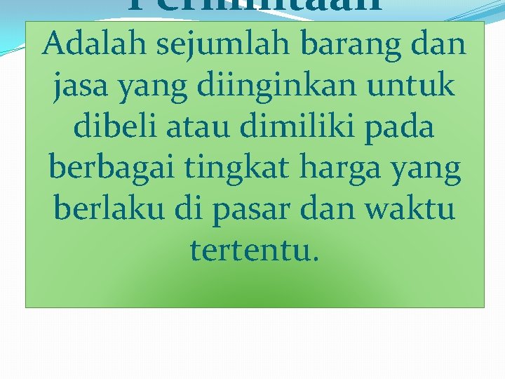 Permintaan Adalah sejumlah barang dan jasa yang diinginkan untuk dibeli atau dimiliki pada berbagai