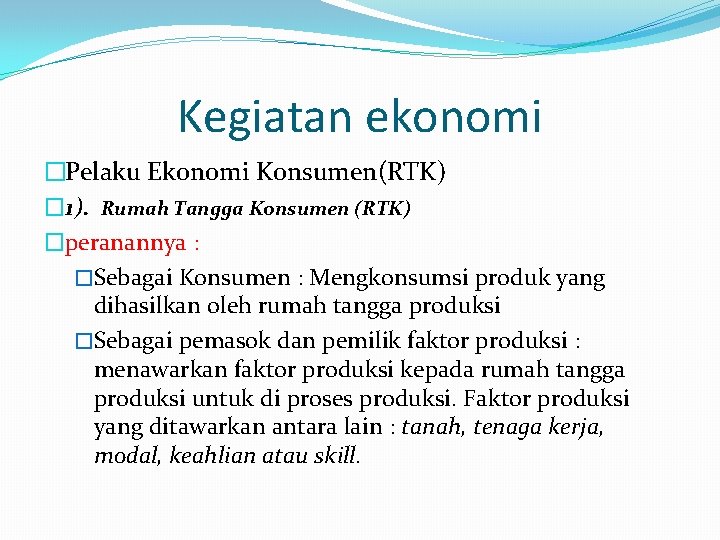 Kegiatan ekonomi �Pelaku Ekonomi Konsumen(RTK) � 1). Rumah Tangga Konsumen (RTK) �peranannya : �Sebagai
