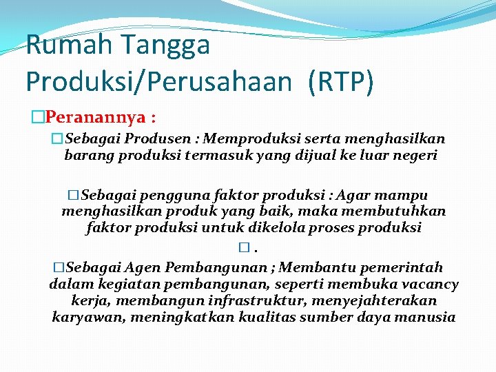 Rumah Tangga Produksi/Perusahaan (RTP) �Peranannya : �Sebagai Produsen : Memproduksi serta menghasilkan barang produksi