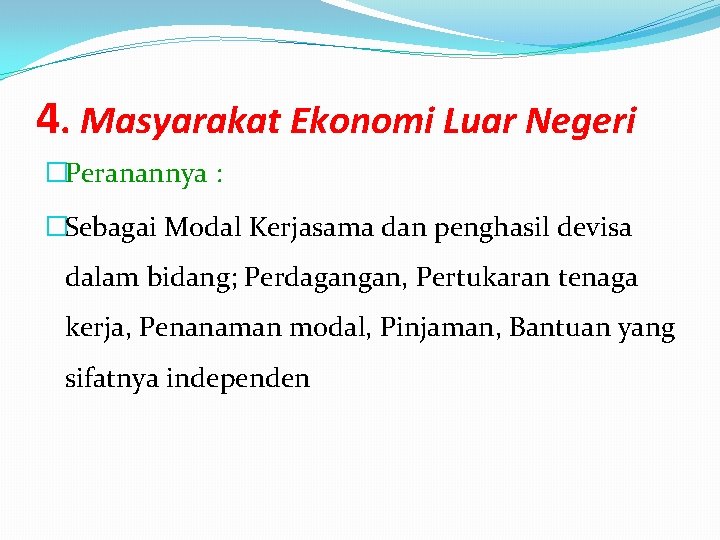 4. Masyarakat Ekonomi Luar Negeri �Peranannya : �Sebagai Modal Kerjasama dan penghasil devisa dalam